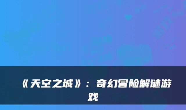 《天空之城》：奇幻冒险解谜游戏