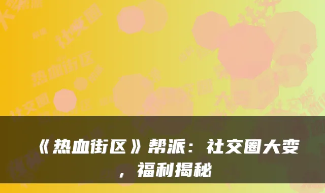 《热血街区》帮派：社交圈大变，福利揭秘
