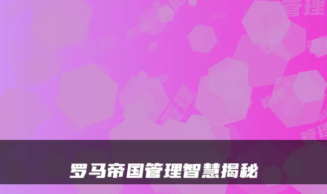 罗马帝国管理智慧揭秘