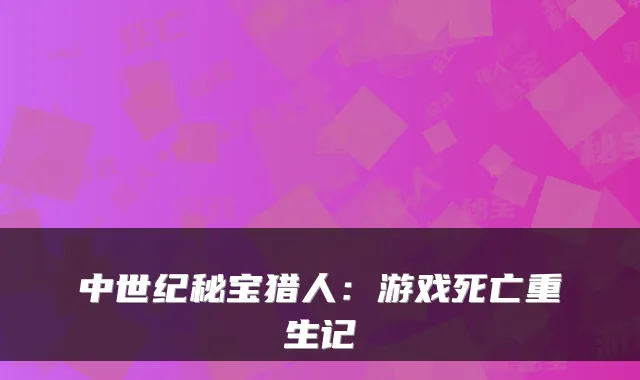 中世纪秘宝猎人：游戏死亡重生记