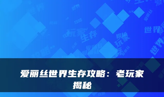 爱丽丝世界生存攻略：老玩家揭秘