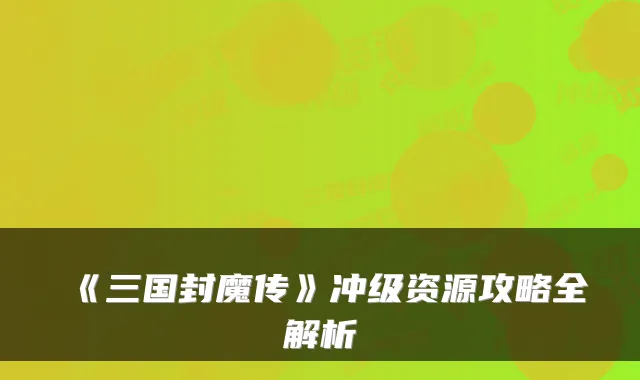 《三国封魔传》冲级资源攻略全解析