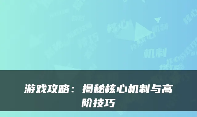 游戏攻略：揭秘核心机制与高阶技巧