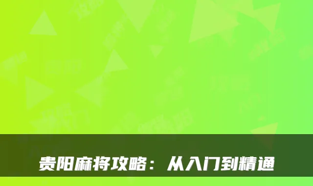 贵阳麻将攻略：从入门到精通
