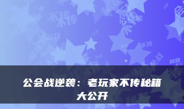 公会战逆袭：老玩家不传秘籍大公开