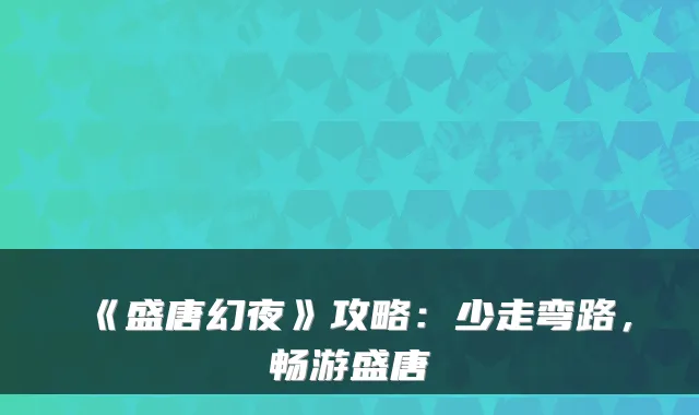 《盛唐幻夜》攻略：少走弯路，畅游盛唐