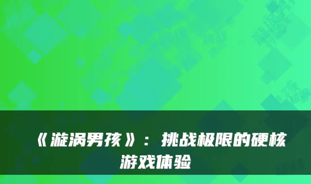 《漩涡男孩》：挑战极限的硬核游戏体验