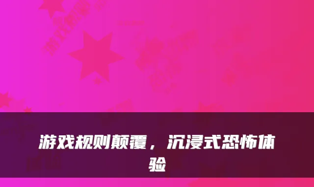 游戏规则颠覆，沉浸式恐怖体验