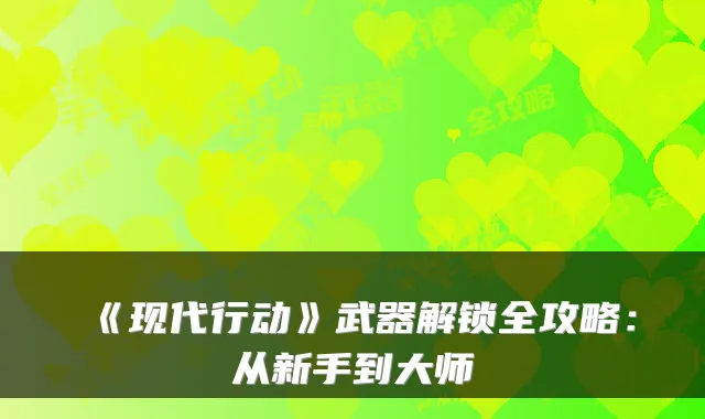 《现代行动》武器解锁全攻略：从新手到大师