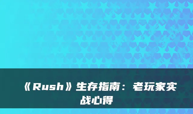 《Rush》生存指南：老玩家实战心得