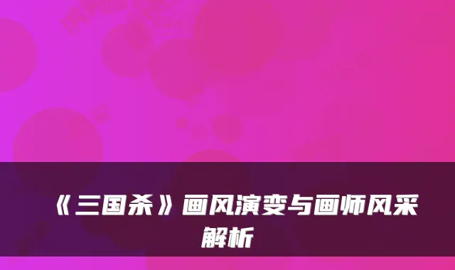 《三国杀》画风演变与画师风采解析