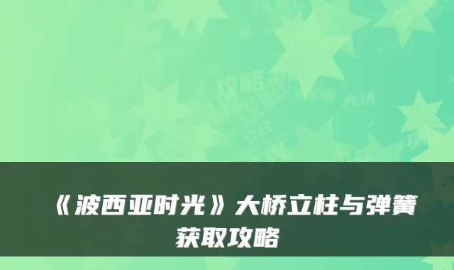《波西亚时光》大桥立柱与弹簧获取攻略