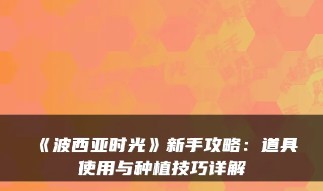 《波西亚时光》新手攻略：道具使用与种植技巧详解