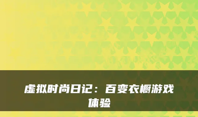虚拟时尚日记:百变衣橱游戏体验