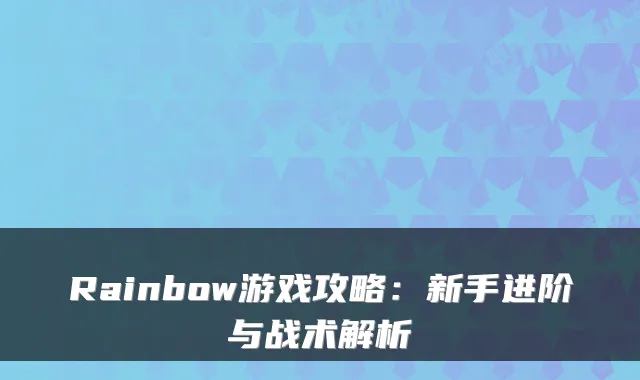Rainbow游戏攻略：新手进阶与战术解析
