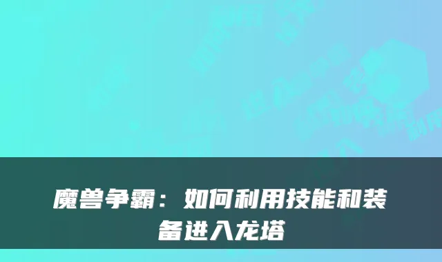 魔兽争霸：如何利用技能和装备进入龙塔