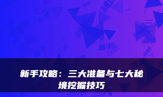 新手攻略：三大准备与七大秘境挖掘技巧