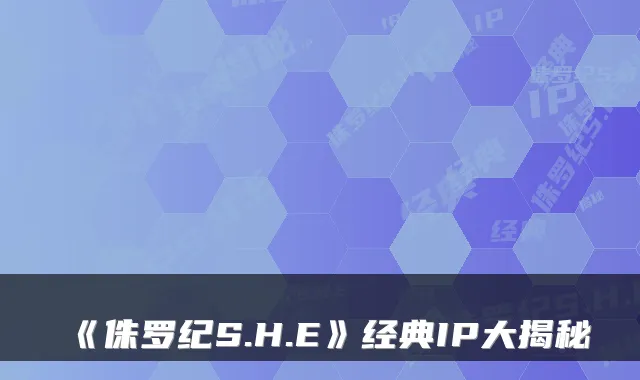 《侏罗纪S.H.E》经典IP大揭秘