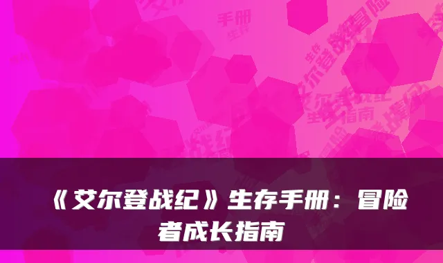 《艾尔登战纪》生存手册：冒险者成长指南