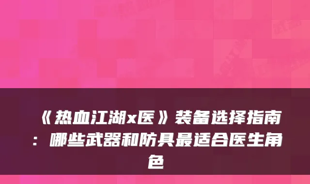 《热血江湖x医》装备选择指南:哪些武器和防具适合医生角色