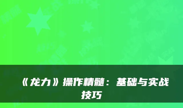 《龙力》操作精髓：基础与实战技巧