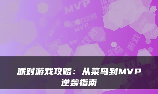 派对游戏攻略:从菜鸟到MVP逆袭指南