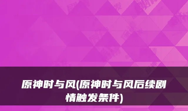 原神时与风(原神时与风后续剧情触发条件)