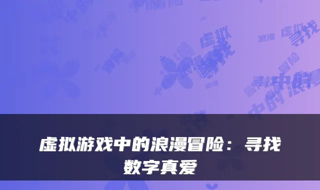 虚拟游戏中的浪漫冒险:寻找数字真爱