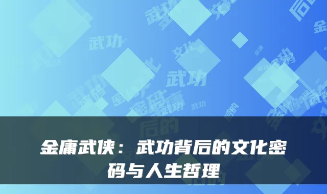 金庸武侠：武功背后的文化密码与人生哲理
