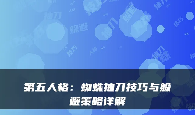 第五人格:蜘蛛抽刀技巧与躲避策略详解