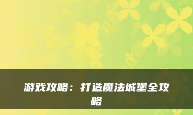 游戏攻略:打造魔法城堡全攻略