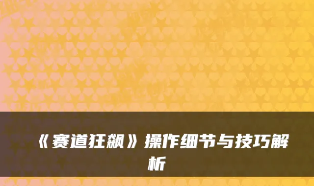 《赛道狂飙》操作细节与技巧解析