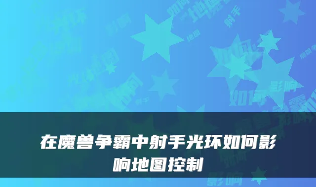 在魔兽争霸中射手光环如何影响地图控制