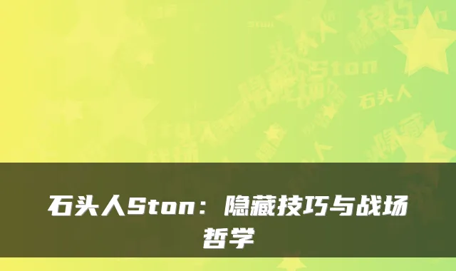 石头人Ston:隐藏技巧与战场哲学
