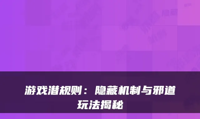 游戏潜规则：隐藏机制与邪道玩法揭秘