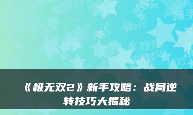 《极无双2》新手攻略：战局逆转技巧大揭秘