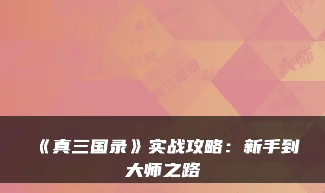 《真三国录》实战攻略：新手到大师之路