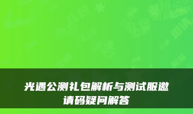 光遇公测礼包解析与测试服邀请码疑问解答