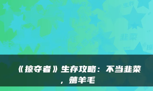《掠夺者》生存攻略：不当韭菜，薅羊毛