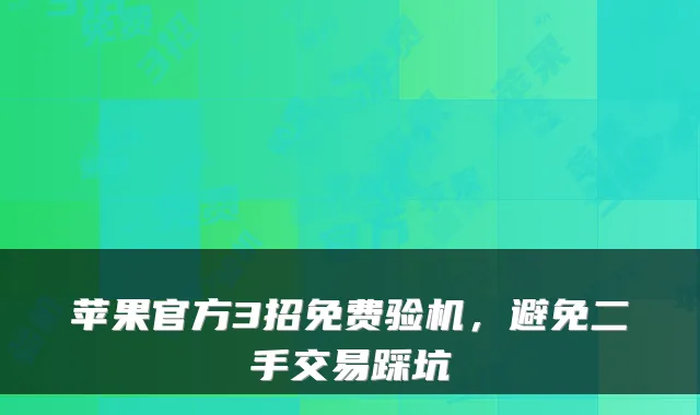 苹果官方3招免费验机，避免二手交易踩坑