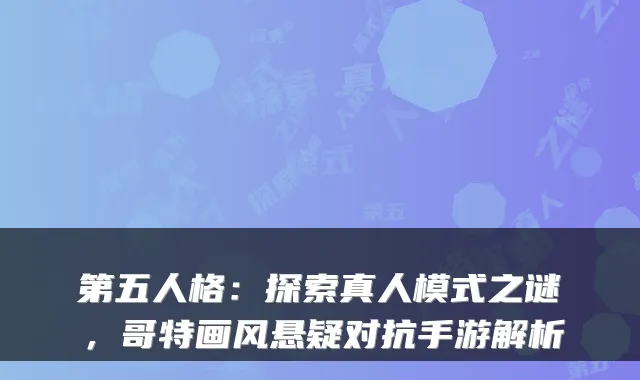第五人格：探索真人模式之谜，哥特画风悬疑对抗手游解析