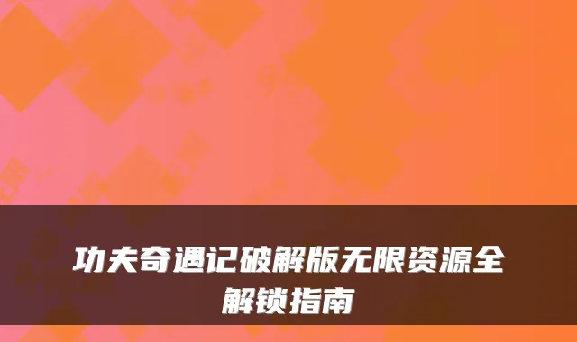 功夫奇遇记破解版无限资源全解锁指南