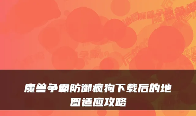 魔兽争霸防御疯狗下载后的地图适应攻略