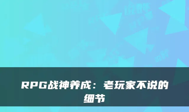 RPG战神养成：老玩家不说的细节