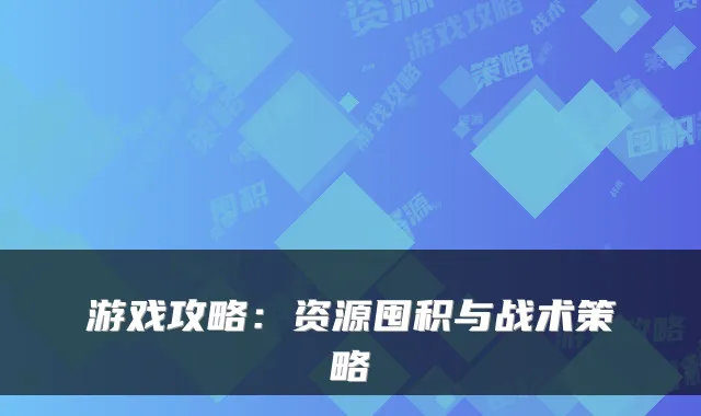游戏攻略：资源囤积与战术策略