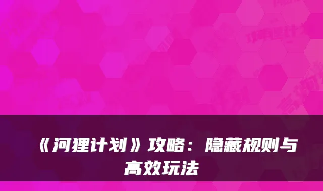 《河狸计划》攻略:隐藏规则与高效玩法