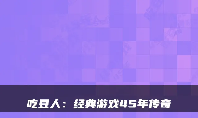 吃豆人：经典游戏45年传奇