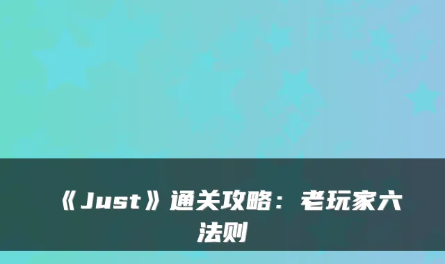 《Just》通关攻略：老玩家六法则