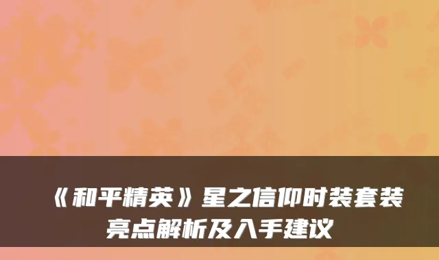 《和平精英》星之信仰时装套装亮点解析及入手建议