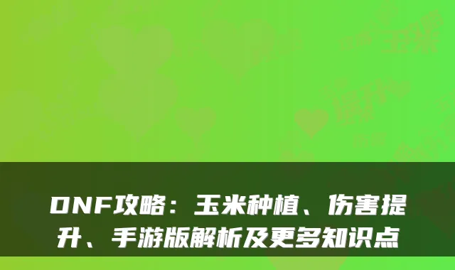 DNF攻略：玉米种植、伤害提升、手游版解析及更多知识点